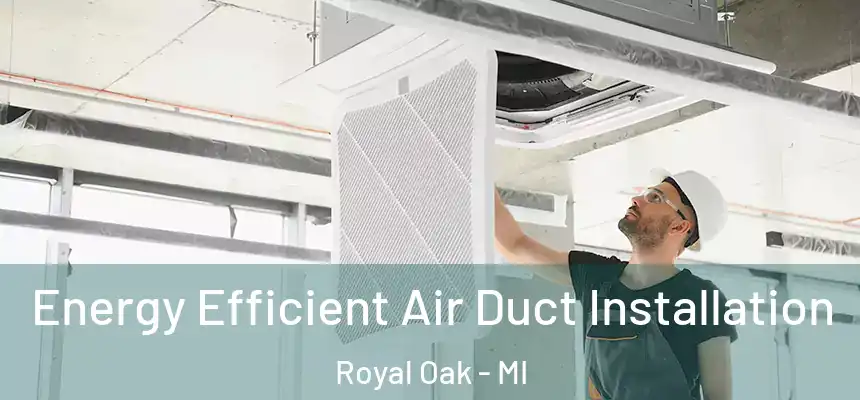  Energy Efficient Air Duct Installation Royal Oak - MI